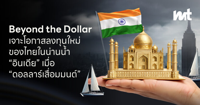 Beyond the Dollar : เจาะโอกาสลงทุนใหม่ของไทยในน่านน้ำ “อินเดีย” เมื่อ “ดอลลาร์เสื่อมมนต์”