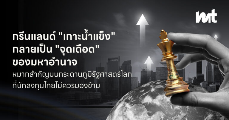 กรีนแลนด์ “เกาะน้ำแข็ง” กลายเป็น “จุดเดือด” ของมหาอำนาจ หมากสำคัญบนกระดานภูมิรัฐศาสตร์โลกที่นักลงทุนไทยไม่ควรมองข้าม
