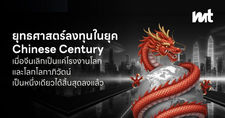 ยุทธศาสตร์ลงทุนในยุค Chinese Century : เมื่อจีนเลิกเป็นแค่โรงงานโลกและโลกโลกาภิวัตน์เป็นหนึ่งเดียวได้สิ้นสุดลง