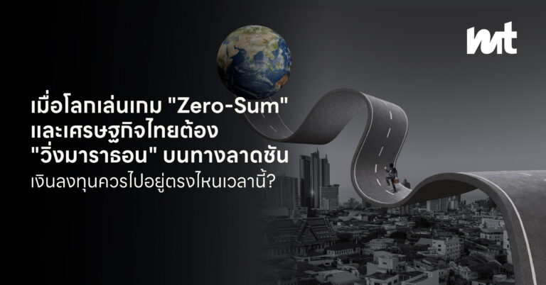 เมื่อโลกเล่นเกม “Zero-Sum” และเศรษฐกิจไทยต้อง “วิ่งมาราธอน” บนทางลาดชัน
