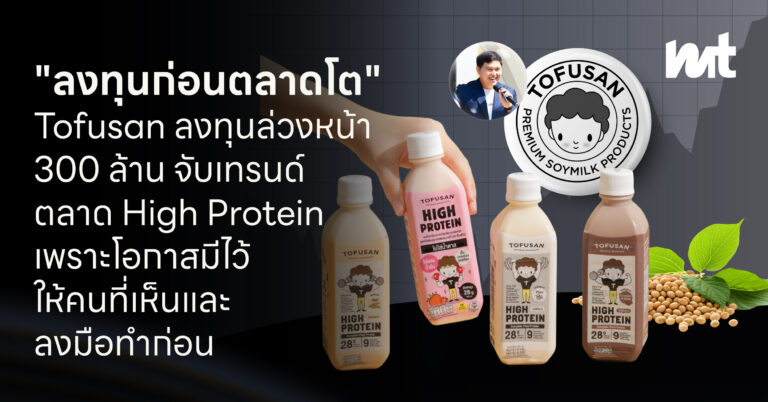 “ลงทุนก่อนตลาดโต” Tofusan ลงทุนล่วงหน้า 300 ล้าน จับเทรนด์ตลาด High Protein เพราะโอกาสมีไว้ให้คนที่เห็นและลงมือทำก่อน