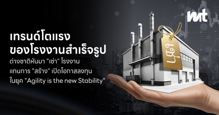 เมื่อโรงงานไม่ได้มีไว้ “สร้าง” แต่มีไว้ “เช่า” : เจาะลึกเทรนด์โตแรงของโรงงานสำเร็จรูปและโอกาสของนักลงทุนไทยในยุค “Agility is the new Stability”