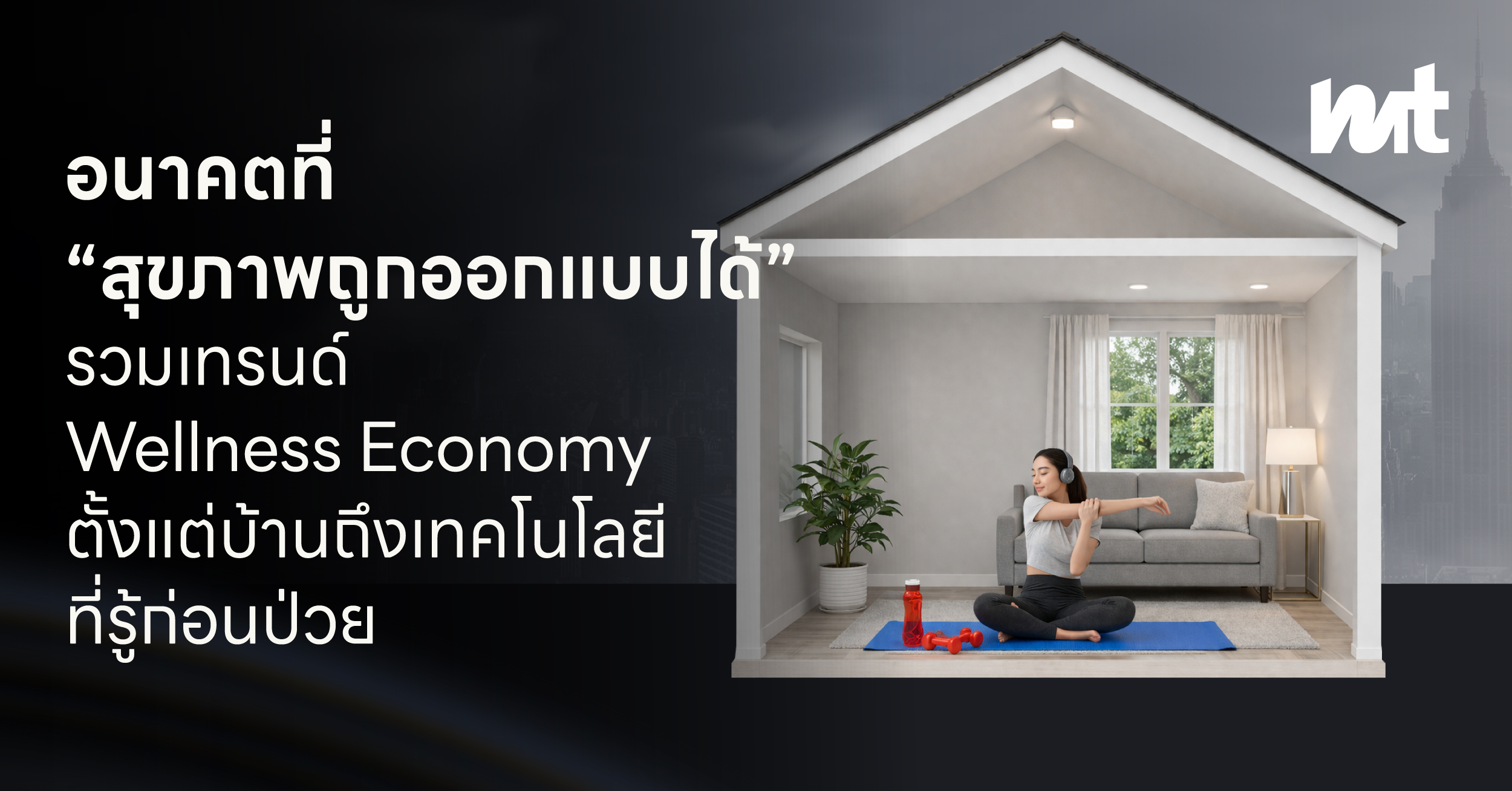 อนาคตที่ “สุขภาพถูกออกแบบได้” รวมเทรนด์ Wellness Economy ตั้งแต่บ้านถึงเทคโนโลยีที่รู้ก่อนป่วย