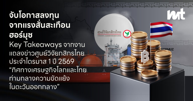 จับโอกาสลงทุน จากแรงสั่นสะเทือนฮอร์มุซ Key Takeaways จากงานแถลงข่าวศูนย์วิจัยกสิกรไทยประจำไตรมาส 1 ปี 2569 “ทิศทางเศรษฐกิจโลกและไทยท่ามกลางความขัดแย้งในตะวันออกกลาง”