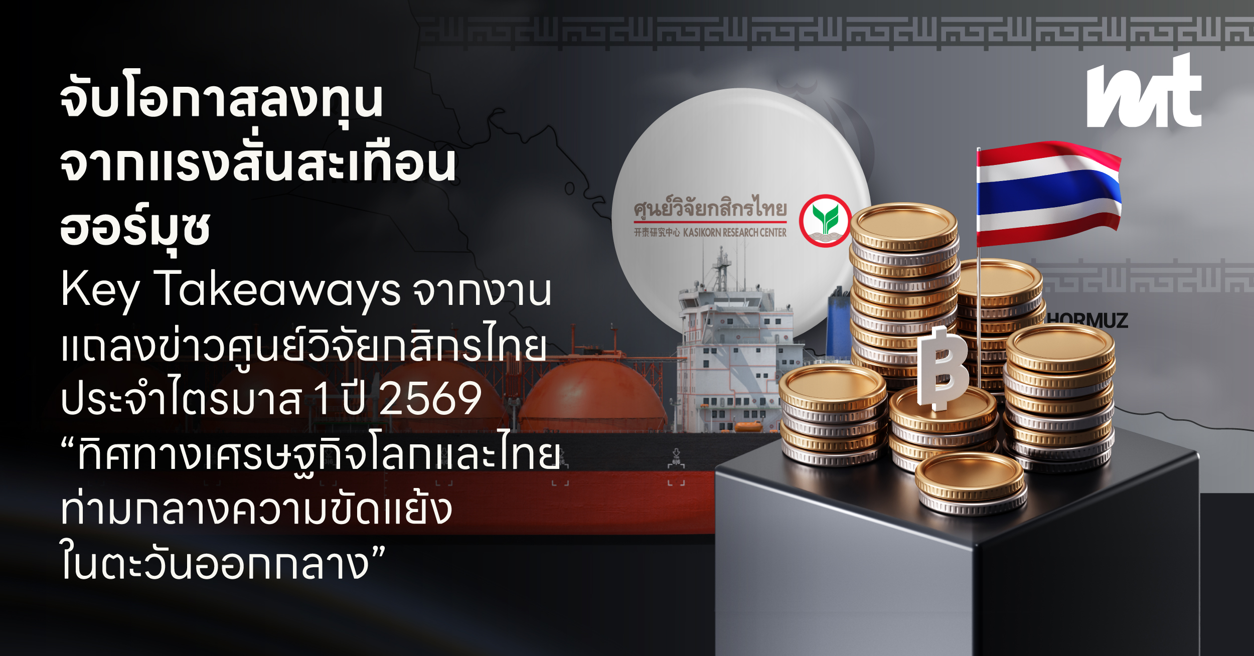 จับโอกาสลงทุน จากแรงสั่นสะเทือนฮอร์มุซ Key Takeaways จากงานแถลงข่าวศูนย์วิจัยกสิกรไทยประจำไตรมาส 1 ปี 2569 “ทิศทางเศรษฐกิจโลกและไทยท่ามกลางความขัดแย้งในตะวันออกกลาง”