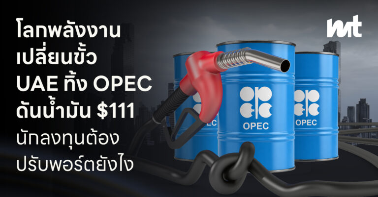 โลกพลังงานเปลี่ยนขั้ว UAE ทิ้ง OPEC ดันน้ำมัน $111 นักลงทุนต้องปรับพอร์ตยังไง