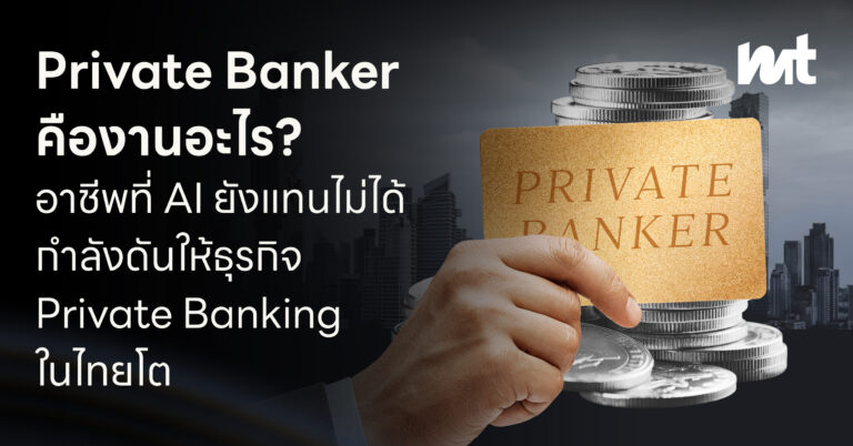 เจาะอาชีพ Private Banker ที่ AI แทนไม่ได้ กับการเติบโตของธุรกิจ Private Banking ที่กำลังบูมในไทย