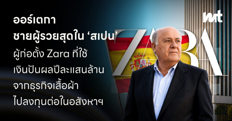 ออร์เตกา ชายผู้รวยสุดใน ‘สเปน’ ผู้ก่อตั้ง Zara ที่ใช้เงินปันผลปีละแสนล้านจากธุรกิจเสื้อผ้าไปลงทุนต่อในอสังหาฯ