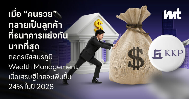 เมื่อ “คนรวย” กลายเป็นลูกค้า ที่ธนาคารแย่งกันมากที่สุด ถอดรหัสสมรภูมิ Wealth Management เมื่อเศรษฐีไทยจะเพิ่มขึ้น 24% ในปี 2028