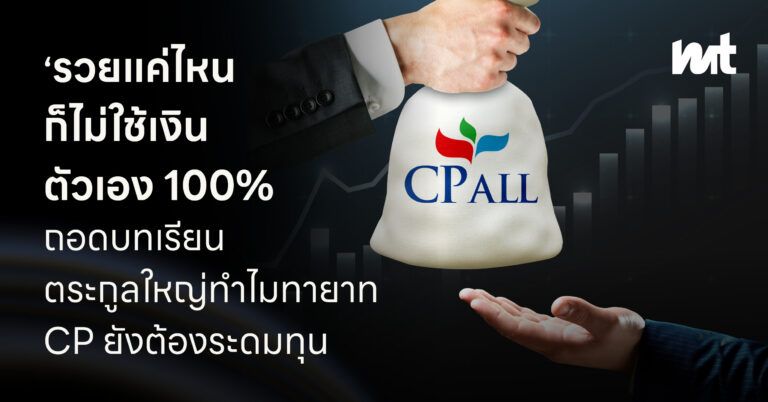 รวยแค่ไหน ก็ไม่ใช้เงินตัวเอง 100% ถอดบทเรียนตระกูลใหญ่ ทำไมทายาท CP ยังต้องระดมทุน