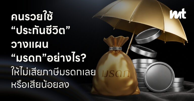 คนรวยใช้ “ประกันชีวิต” วางแผน “มรดก” อย่างไร? ให้ไม่เสียภาษีมรดกเลย หรือเสียน้อยลง
