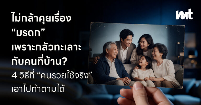 ไม่กล้าคุยเรื่อง “มรดก” เพราะกลัวทะเลาะ กับคนที่บ้าน? 4 วิธีที่ “คนรวยใช้จริง” เอาไปทำตามได้