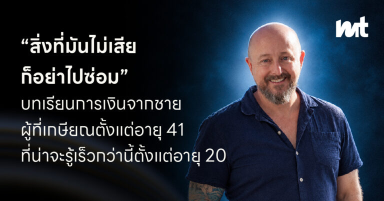 “สิ่งที่มันไม่เสีย ก็อย่าไปซ่อม” บทเรียนการเงินจากชายผู้ที่เกษียณตั้งแต่อายุ 41 ที่น่าจะรู้เร็วกว่านี้ตั้งแต่อายุ 20