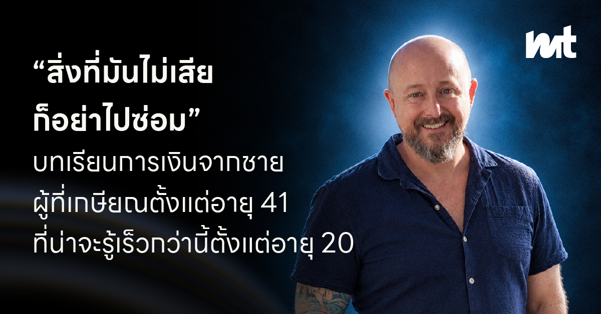 “สิ่งที่มันไม่เสีย ก็อย่าไปซ่อม” บทเรียนการเงินจากชายผู้ที่เกษียณตั้งแต่อายุ 41 ที่น่าจะรู้เร็วกว่านี้ตั้งแต่อายุ 20