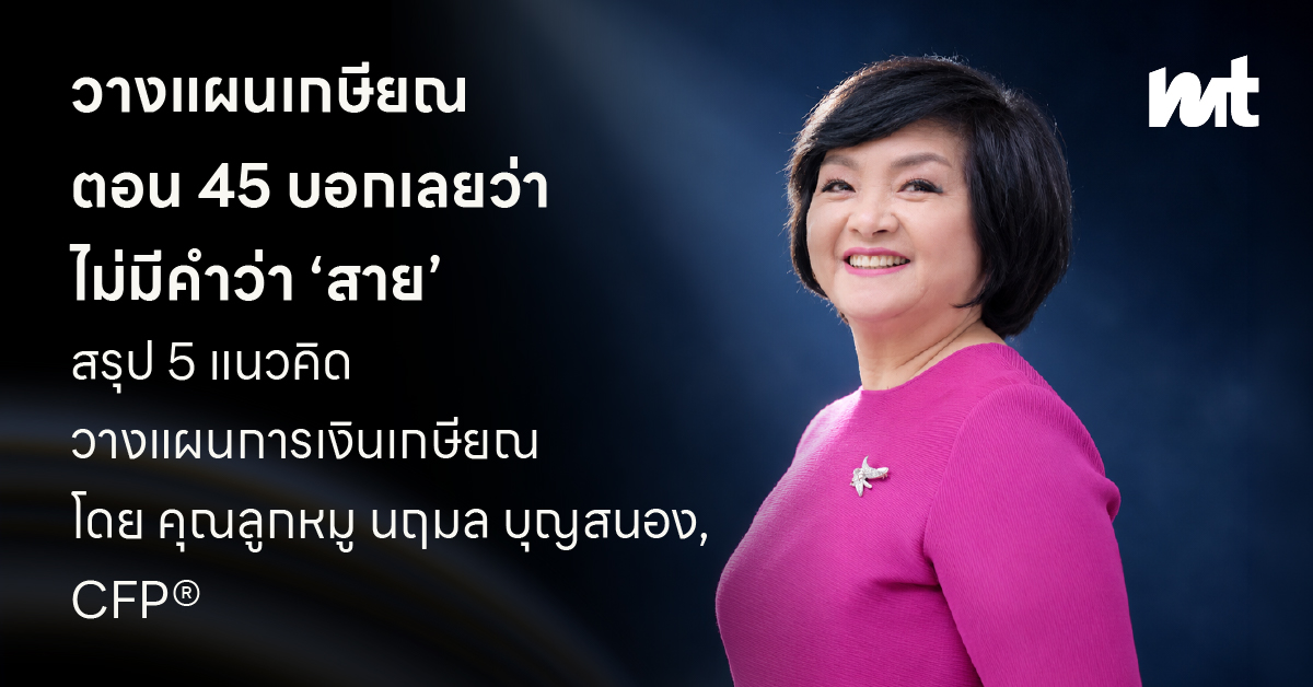 เริ่มวางแผนเกษียณตอนอายุ 45 บอกได้เลยว่า “ไม่มีคำว่าสาย” สรุป 5 แนวคิดวางแผนการเงินเกษียณ โดย คุณลูกหมู นฤมล บุญสนอง, CFP®