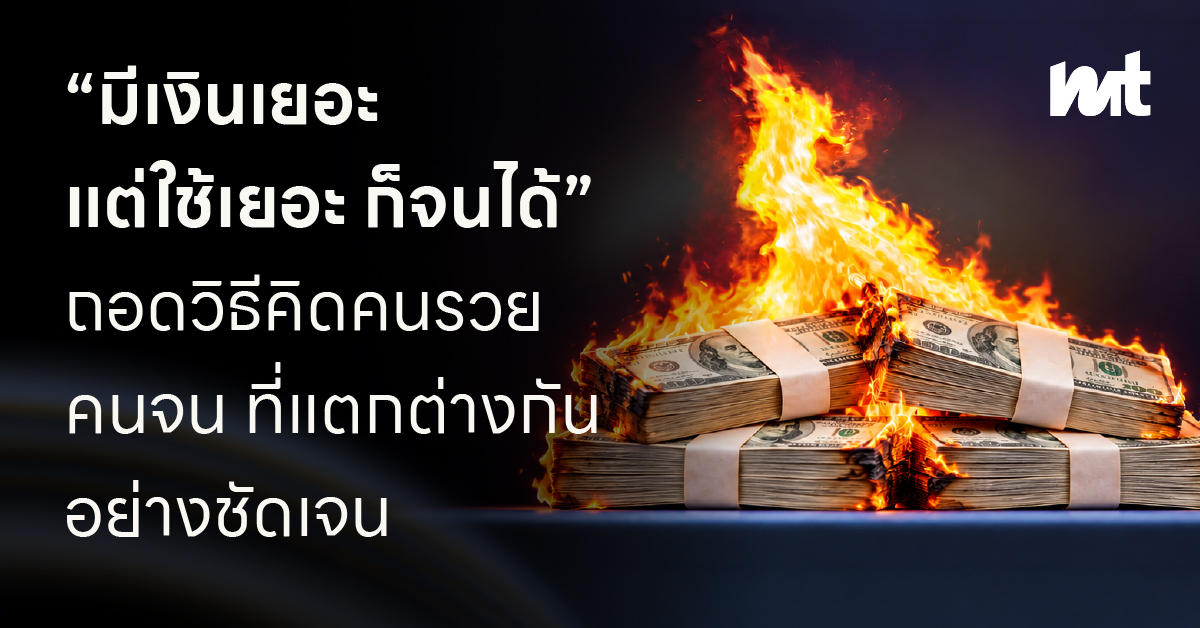 “มีเงินเยอะ แต่ใช้เยอะ ก็จนได้” ถอดวิธีคิด ‘คนรวย – คนจน’ ที่แตกต่างกันอย่างชัดเจน