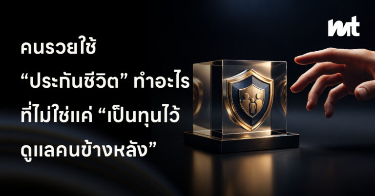 คนรวยใช้ “ประกันชีวิต” ทำอะไรที่ไม่ใช่แค่ “เป็นทุนไว้ดูแลคนข้างหลัง”
